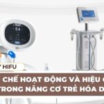 Máy HIFU: cơ chế hoạt động và hiệu quả trong nâng cơ trẻ hóa da